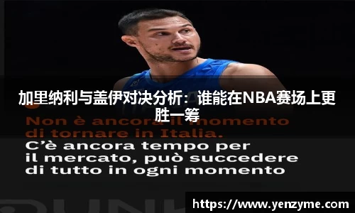 加里纳利与盖伊对决分析：谁能在NBA赛场上更胜一筹