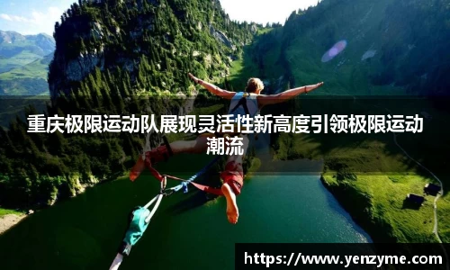 重庆极限运动队展现灵活性新高度引领极限运动潮流