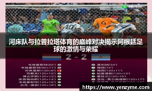 河床队与拉普拉塔体育的巅峰对决揭示阿根廷足球的激情与荣耀